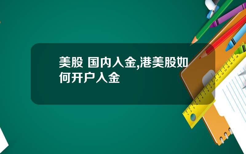 美股 国内入金,港美股如何开户入金